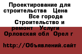 Проектирование для строительства › Цена ­ 1 100 - Все города Строительство и ремонт » Услуги   . Орловская обл.,Орел г.